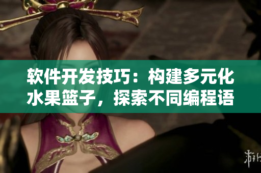 軟件開發(fā)技巧：構(gòu)建多元化水果籃子，探索不同編程語言的開發(fā)之美