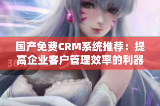 國產(chǎn)免費(fèi)CRM系統(tǒng)推薦：提高企業(yè)客戶管理效率的利器