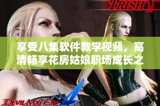 享受八集軟件教學(xué)視頻，高清暢享花房姑娘職場成長之旅
