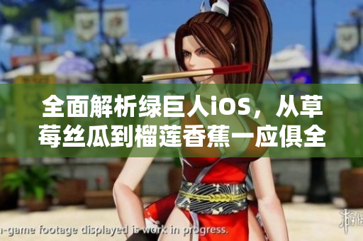 全面解析綠巨人iOS，從草莓絲瓜到榴蓮香蕉一應(yīng)俱全