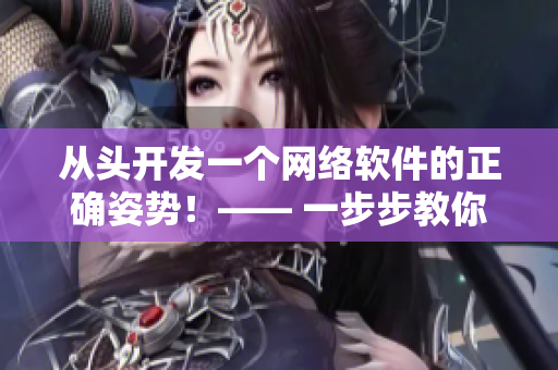 從頭開發(fā)一個(gè)網(wǎng)絡(luò)軟件的正確姿勢！—— 一步步教你從零開始打造網(wǎng)絡(luò)軟件