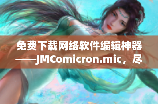 免費(fèi)下載網(wǎng)絡(luò)軟件編輯神器——JMComicron.mic，盡享高效創(chuàng)作樂趣！