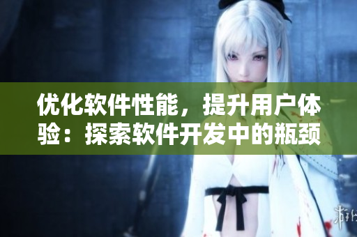 優(yōu)化軟件性能，提升用戶體驗(yàn)：探索軟件開發(fā)中的瓶頸問題
