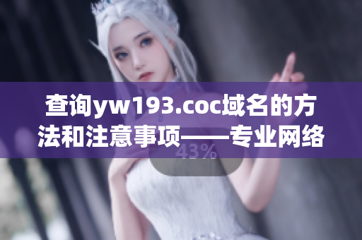 查詢yw193.coc域名的方法和注意事項(xiàng)——專業(yè)網(wǎng)絡(luò)軟件編輯的指南。