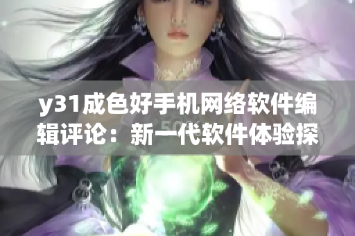 y31成色好手機網(wǎng)絡(luò)軟件編輯評論：新一代軟件體驗探尋