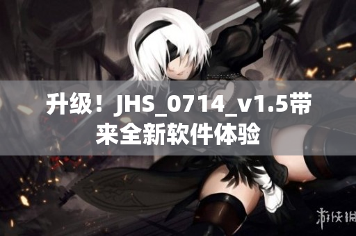 升級！JHS_0714_v1.5帶來全新軟件體驗