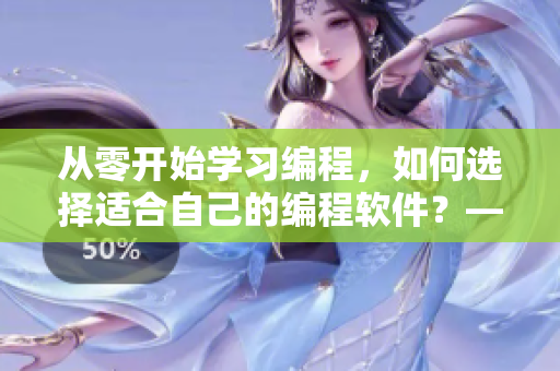 從零開始學(xué)習(xí)編程，如何選擇適合自己的編程軟件？——軟件編輯的探討