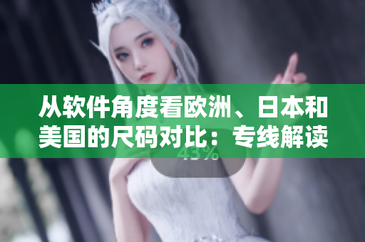 從軟件角度看歐洲、日本和美國的尺碼對比：專線解讀