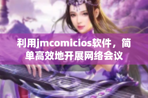 利用jmcomicios軟件，簡(jiǎn)單高效地開展網(wǎng)絡(luò)會(huì)議