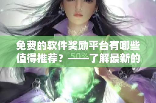 免費(fèi)的軟件獎(jiǎng)勵(lì)平臺(tái)有哪些值得推薦？——了解最新的軟件獎(jiǎng)勵(lì)平臺(tái)