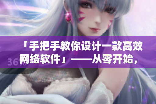 「手把手教你設(shè)計一款高效網(wǎng)絡(luò)軟件」——從零開始，深度剖析網(wǎng)絡(luò)軟件設(shè)計與實現(xiàn)