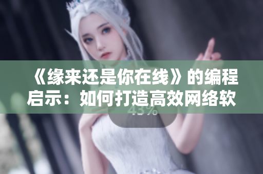 《緣來還是你在線》的編程啟示：如何打造高效網(wǎng)絡(luò)軟件？