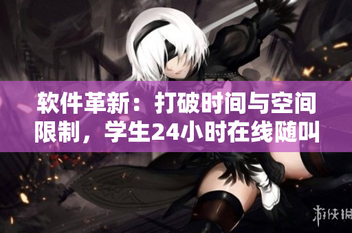 軟件革新：打破時間與空間限制，學生24小時在線隨叫隨到