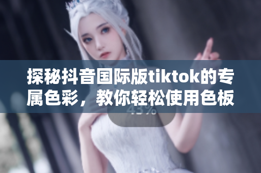 探秘抖音國(guó)際版tiktok的專屬色彩，教你輕松使用色板軟件！