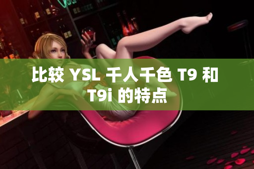 比較 YSL 千人千色 T9 和 T9i 的特點(diǎn)