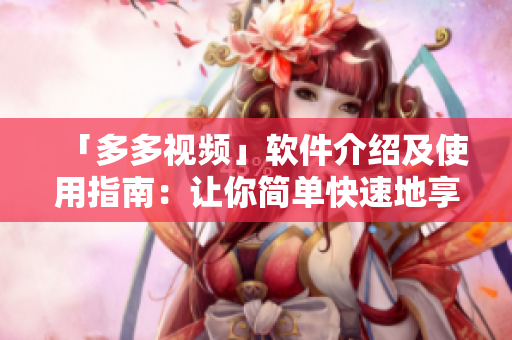 「多多視頻」軟件介紹及使用指南：讓你簡單快速地享受精彩視頻！