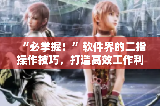 “必掌握！”軟件界的二指操作技巧，打造高效工作利器！