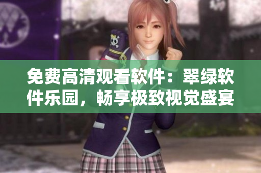 免費高清觀看軟件：翠綠軟件樂園，暢享極致視覺盛宴