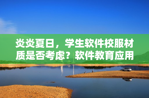 炎炎夏日，學(xué)生軟件校服材質(zhì)是否考慮？軟件教育應(yīng)用也需“防走光”