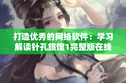 打造優(yōu)秀的網絡軟件：學習解讀針孔旅館1完整版在線觀看