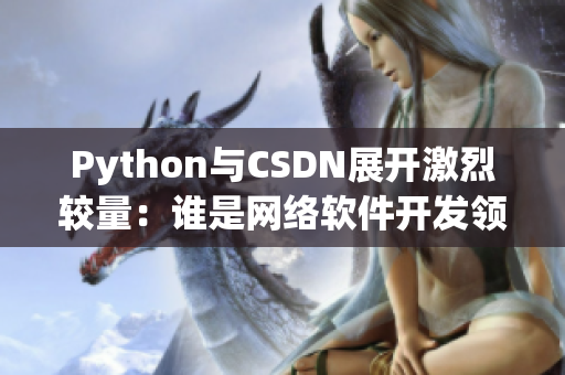 Python與CSDN展開激烈較量：誰是網(wǎng)絡(luò)軟件開發(fā)領(lǐng)域的霸主？