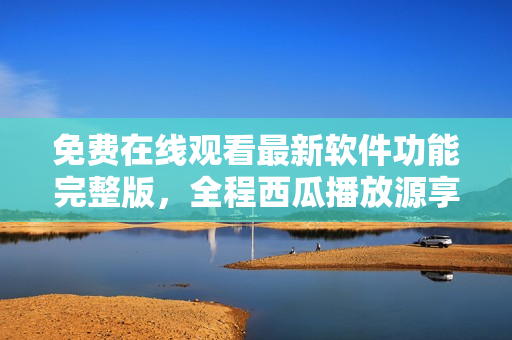 免費(fèi)在線觀看最新軟件功能完整版，全程西瓜播放源享受睡美人般的視覺盛宴