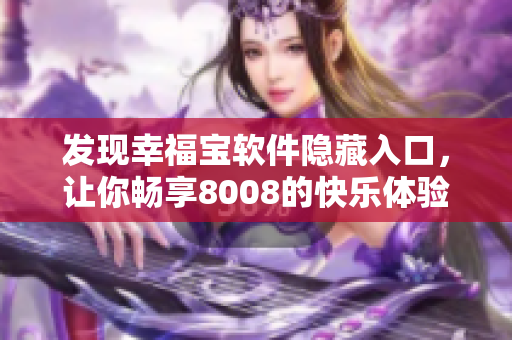 發(fā)現(xiàn)幸福寶軟件隱藏入口，讓你暢享8008的快樂體驗！