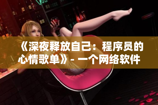《深夜釋放自己：程序員的心情歌單》- 一個(gè)網(wǎng)絡(luò)軟件編輯的歌曲推薦