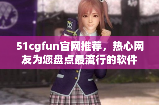 51cgfun官網(wǎng)推薦，熱心網(wǎng)友為您盤點最流行的軟件