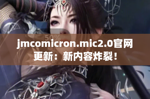jmcomicron.mic2.0官網(wǎng)更新：新內(nèi)容炸裂！