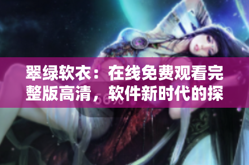 翠綠軟衣：在線免費(fèi)觀看完整版高清，軟件新時(shí)代的探索和體驗(yàn)