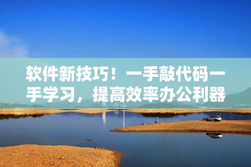 軟件新技巧！一手敲代碼一手學(xué)習(xí)，提高效率辦公利器