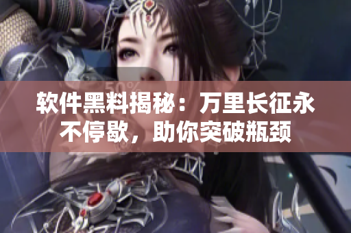 軟件黑料揭秘：萬里長征永不停歇，助你突破瓶頸