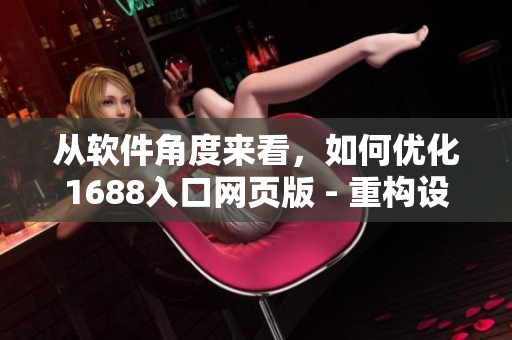 從軟件角度來看，如何優(yōu)化1688入口網(wǎng)頁版 - 重構(gòu)設計是關(guān)鍵