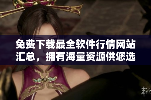 免費(fèi)下載最全軟件行情網(wǎng)站匯總，擁有海量資源供您選擇！