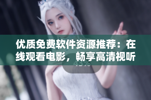 優(yōu)質(zhì)免費(fèi)軟件資源推薦：在線觀看電影，暢享高清視聽盛宴