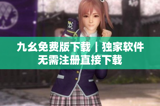 九幺免費(fèi)版下載｜獨(dú)家軟件無需注冊(cè)直接下載