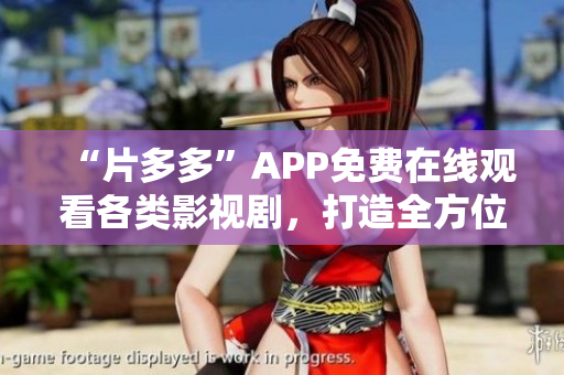 “片多多”APP免費(fèi)在線觀看各類影視劇，打造全方位的視頻娛樂平臺(tái)