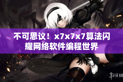 不可思議！x7x7x7算法閃耀網(wǎng)絡(luò)軟件編程世界