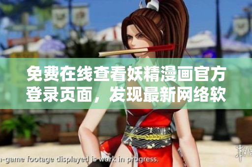 免費(fèi)在線查看妖精漫畫(huà)官方登錄頁(yè)面，發(fā)現(xiàn)最新網(wǎng)絡(luò)軟件趨勢(shì)