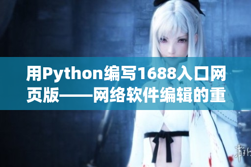 用Python編寫1688入口網(wǎng)頁(yè)版——網(wǎng)絡(luò)軟件編輯的重要指南