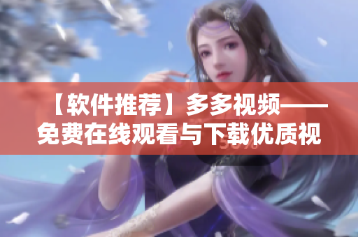 【軟件推薦】多多視頻——免費在線觀看與下載優(yōu)質視頻！
