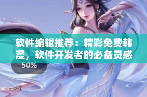 軟件編輯推薦：精彩免費韓漫，軟件開發(fā)者的必備靈感源泉