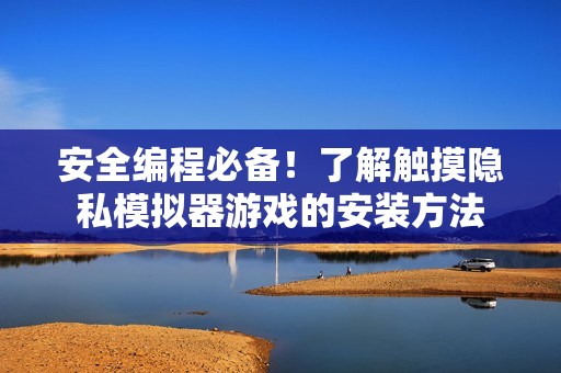 安全編程必備！了解觸摸隱私模擬器游戲的安裝方法