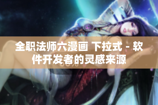 全職法師六漫畫 下拉式 - 軟件開發(fā)者的靈感來(lái)源
