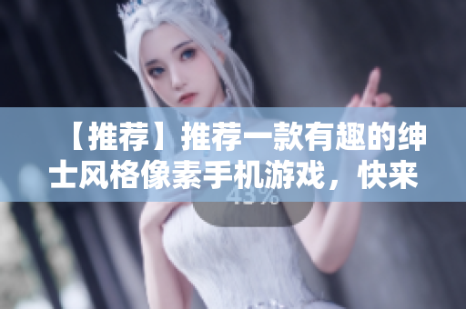 【推薦】推薦一款有趣的紳士風格像素手機游戲，快來體驗吧！