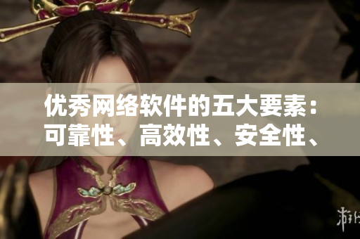 優(yōu)秀網(wǎng)絡(luò)軟件的五大要素：可靠性、高效性、安全性、用戶體驗(yàn)和更新頻率