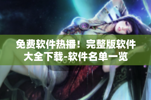 免費軟件熱播！完整版軟件大全下載-軟件名單一覽