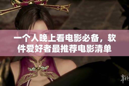 一個(gè)人晚上看電影必備，軟件愛(ài)好者最推薦電影清單