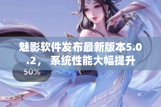 魅影軟件發(fā)布最新版本5.0.2， 系統(tǒng)性能大幅提升